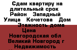 Сдам квартиру на длительный срок. › Район ­ Западный › Улица ­ Кочетова › Дом ­ 39 › Этажность дома ­ 6 › Цена ­ 10 000 - Новгородская обл., Великий Новгород г. Недвижимость » Квартиры аренда   . Новгородская обл.